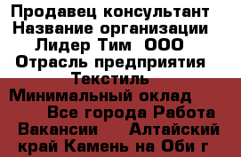 Продавец-консультант › Название организации ­ Лидер Тим, ООО › Отрасль предприятия ­ Текстиль › Минимальный оклад ­ 22 000 - Все города Работа » Вакансии   . Алтайский край,Камень-на-Оби г.